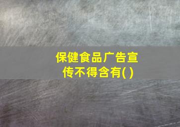 保健食品广告宣传不得含有( )